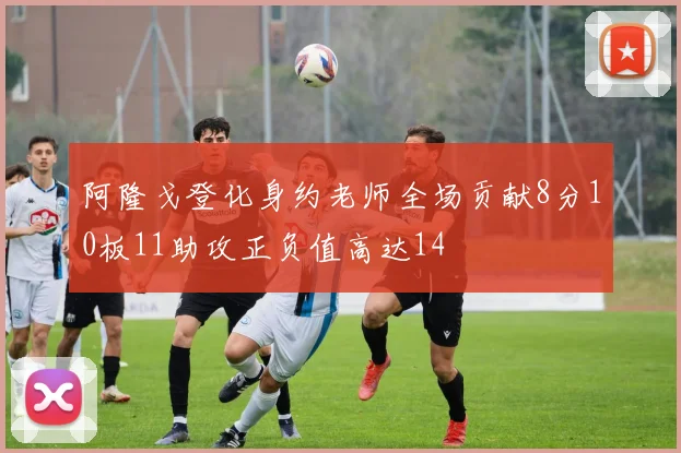 阿隆戈登化身约老师全场贡献8分10板11助攻正负值高达14