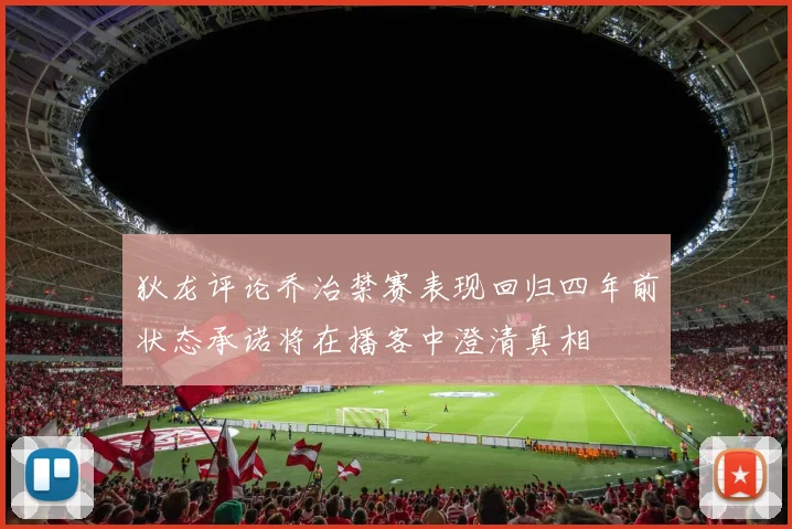 狄龙评论乔治禁赛表现回归四年前状态承诺将在播客中澄清真相