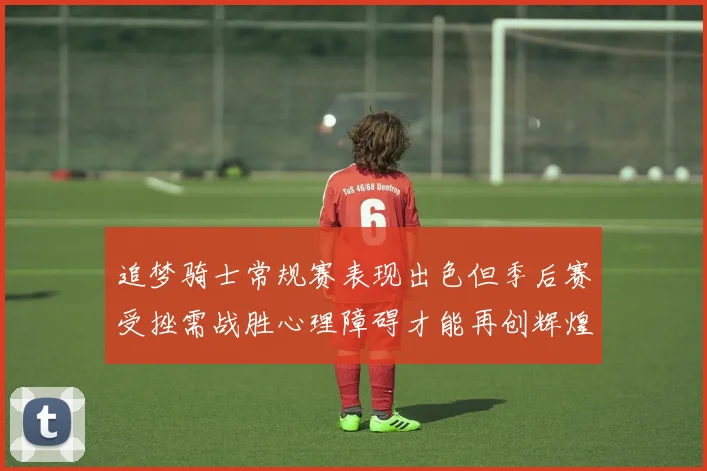 追梦骑士常规赛表现出色但季后赛受挫需战胜心理障碍才能再创辉煌