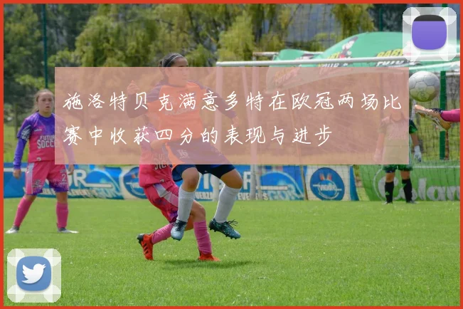 施洛特贝克满意多特在欧冠两场比赛中收获四分的表现与进步