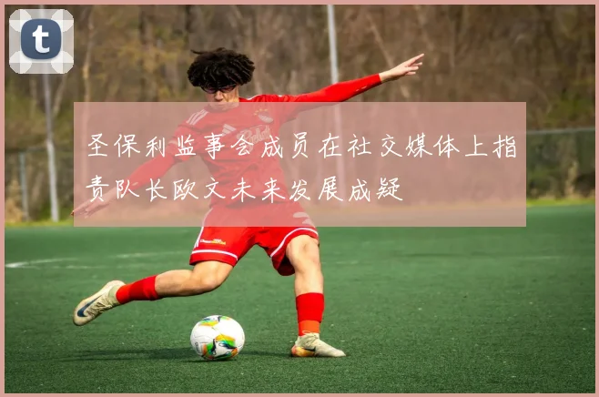 圣保利监事会成员在社交媒体上指责队长欧文未来发展成疑