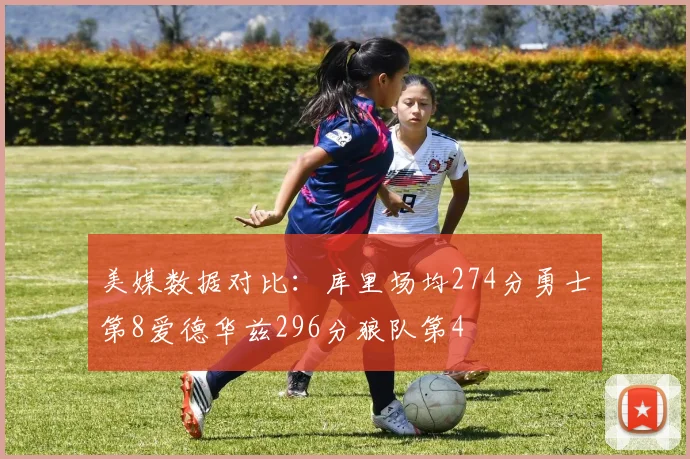 美媒数据对比：库里场均274分勇士第8爱德华兹296分狼队第4