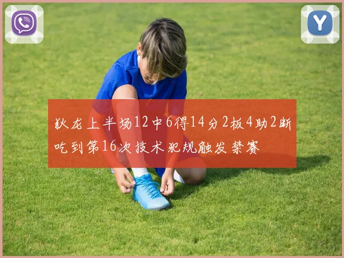 狄龙上半场12中6得14分2板4助2断吃到第16次技术犯规触发禁赛