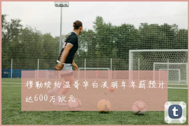穆勒续约温哥华白浪明年年薪预计达600万欧元