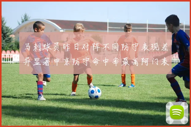 马刺球员昨日对阵不同防守表现差异显著申京防守命中率最高阿门表现低迷