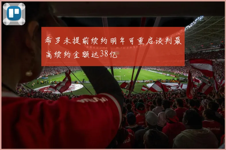 希罗未提前续约明年可重启谈判最高续约金额达38亿