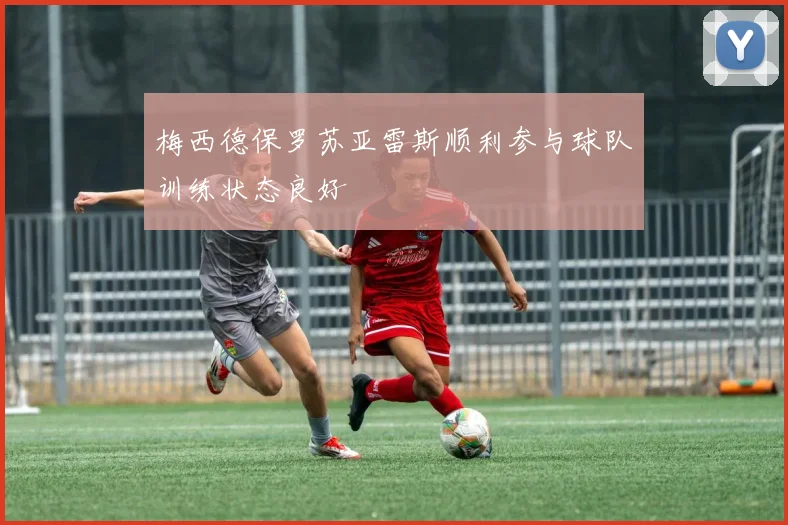 梅西德保罗苏亚雷斯顺利参与球队训练状态良好