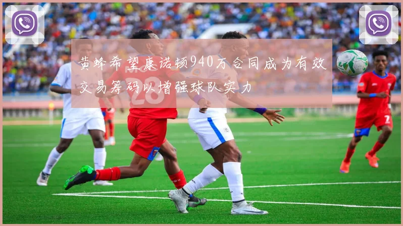 黄蜂希望康诺顿940万合同成为有效交易筹码以增强球队实力