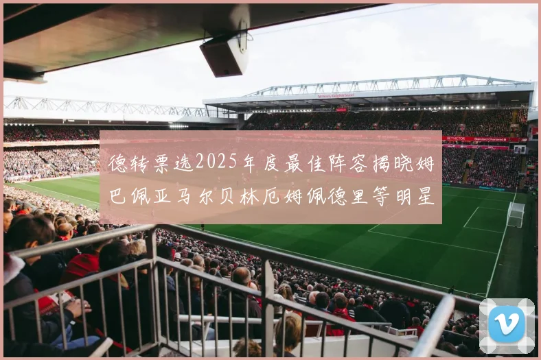 德转票选2025年度最佳阵容揭晓姆巴佩亚马尔贝林厄姆佩德里等明星球员入围