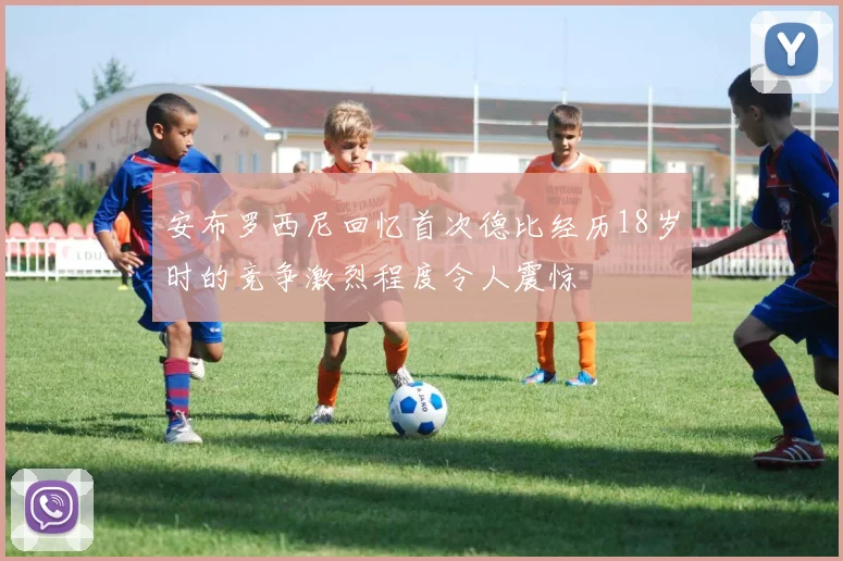 安布罗西尼回忆首次德比经历18岁时的竞争激烈程度令人震惊