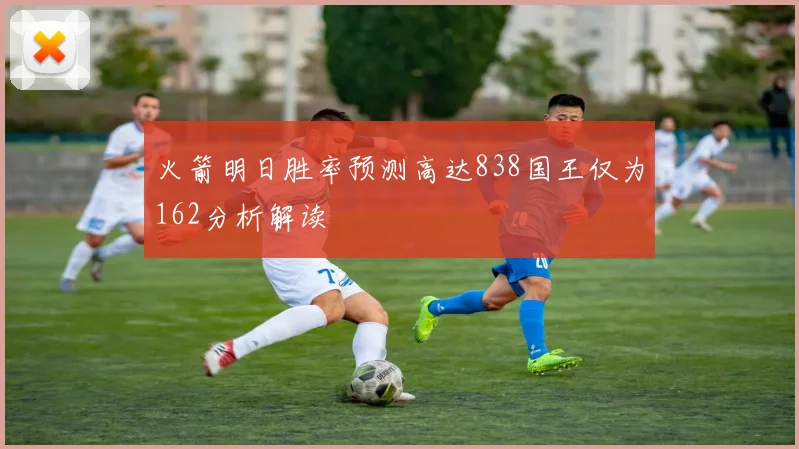 火箭明日胜率预测高达838国王仅为162分析解读
