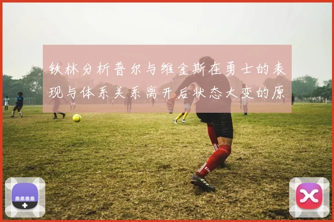 铁林分析普尔与维金斯在勇士的表现与体系关系离开后状态大变的原因