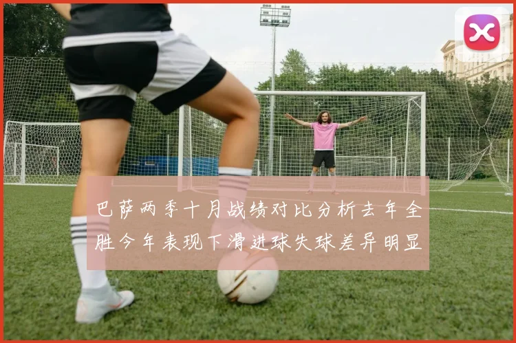 巴萨两季十月战绩对比分析去年全胜今年表现下滑进球失球差异明显