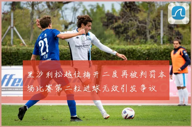 里沙利松越位梅开二度再被判罚本场比赛第二粒进球无效引发争议