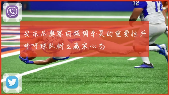 安东尼奥赛前强调李昊的重要性并呼吁球队树立赢家心态