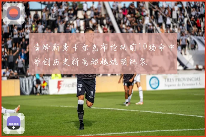 黄蜂新秀卡尔克布伦纳前10场命中率创历史新高超越姚明纪录