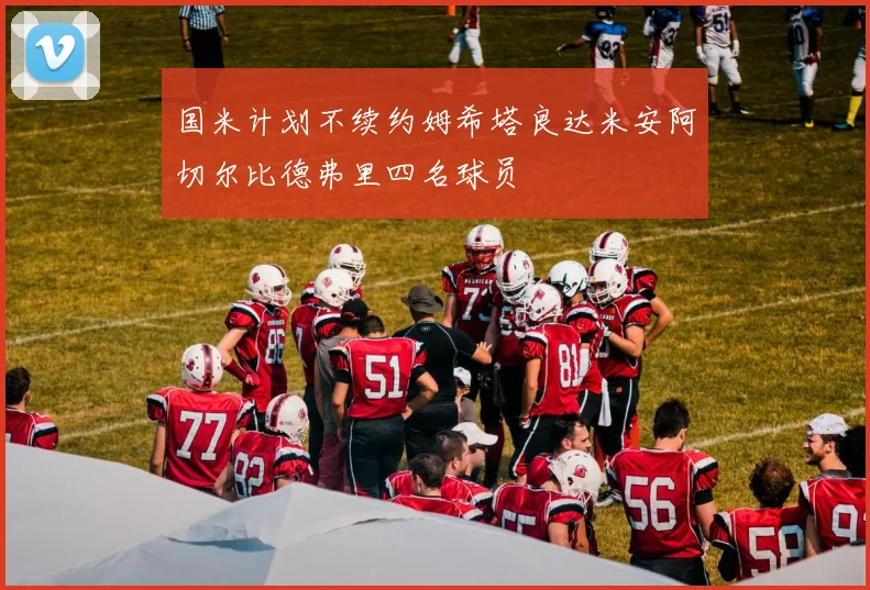 国米计划不续约姆希塔良达米安阿切尔比德弗里四名球员